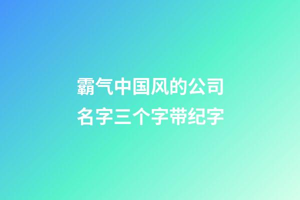 霸气中国风的公司名字三个字带纪字-第1张-公司起名-玄机派