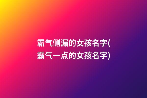 霸气侧漏的女孩名字(霸气一点的女孩名字)