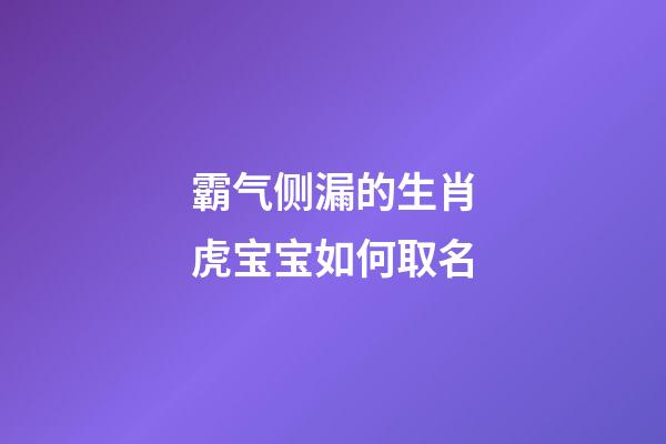 霸气侧漏的生肖虎宝宝如何取名