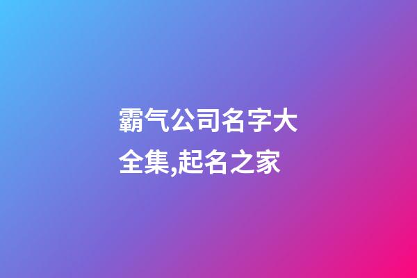霸气公司名字大全集,起名之家