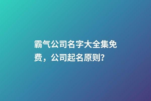 霸气公司名字大全集免费，公司起名原则？-第1张-公司起名-玄机派