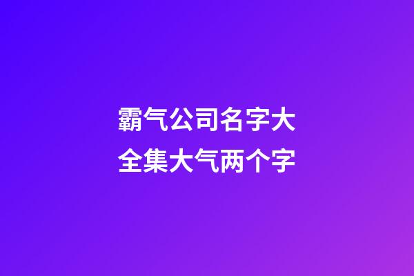 霸气公司名字大全集大气两个字-第1张-公司起名-玄机派