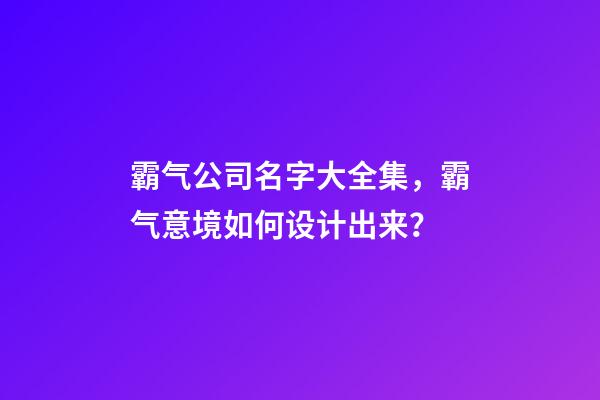 霸气公司名字大全集，霸气意境如何设计出来？-第1张-公司起名-玄机派