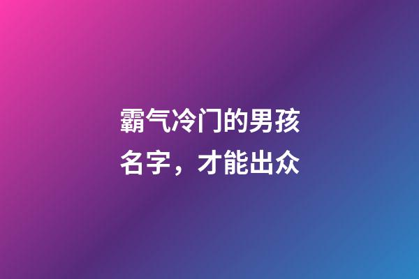霸气冷门的男孩名字，才能出众