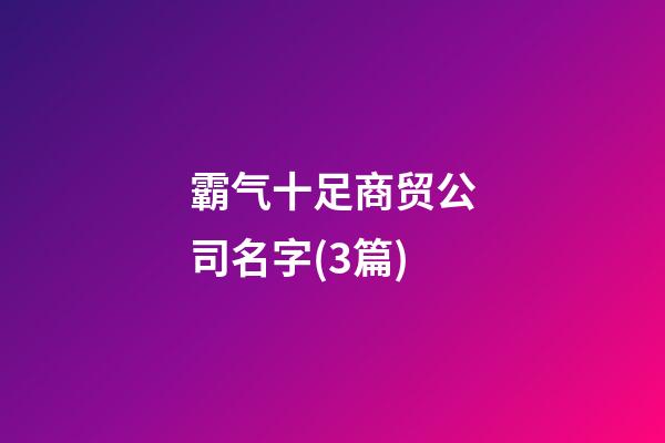 霸气十足商贸公司名字(3篇)-第1张-公司起名-玄机派