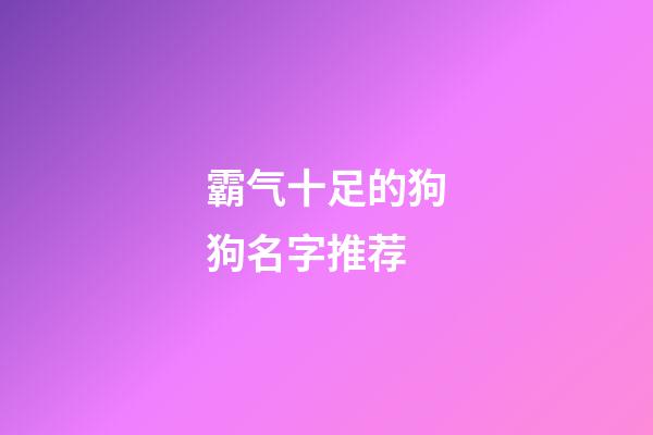 霸气十足的狗狗名字推荐