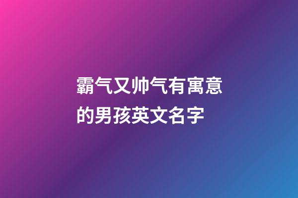 霸气又帅气有寓意的男孩英文名字
