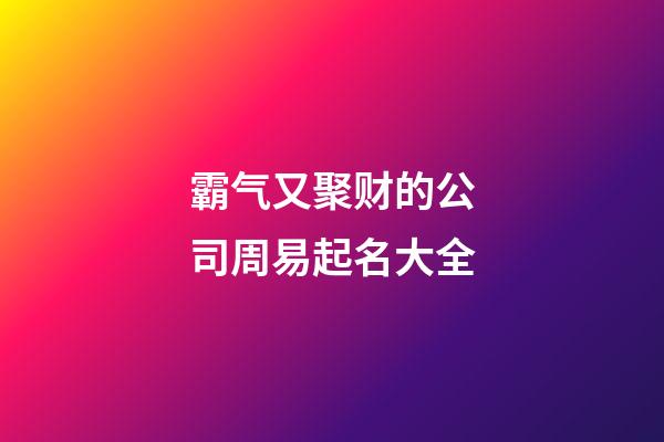 霸气又聚财的公司周易起名大全