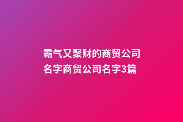 霸气又聚财的商贸公司名字商贸公司名字3篇-第1张-公司起名-玄机派