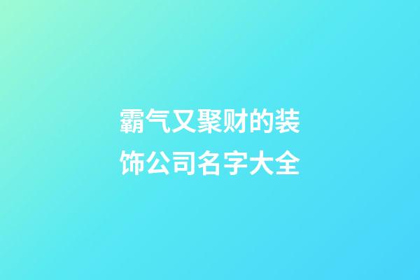霸气又聚财的装饰公司名字大全-第1张-公司起名-玄机派