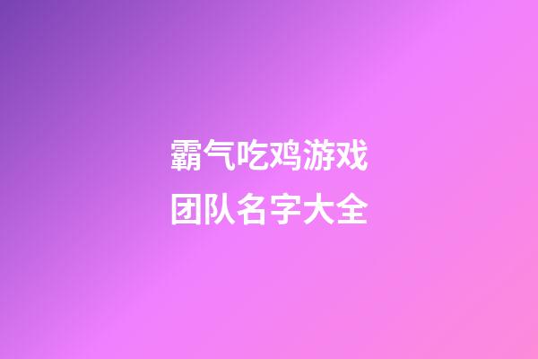 霸气吃鸡游戏团队名字大全