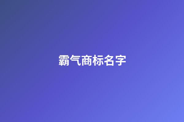 霸气商标名字-第1张-商标起名-玄机派