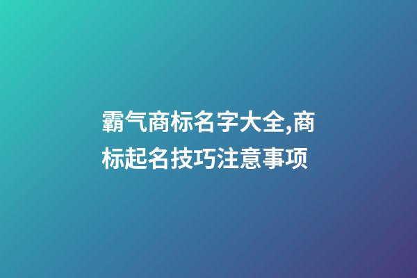 霸气商标名字大全,商标起名技巧注意事项-第1张-商标起名-玄机派