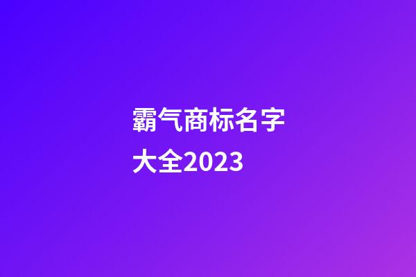 霸气商标名字大全2023
