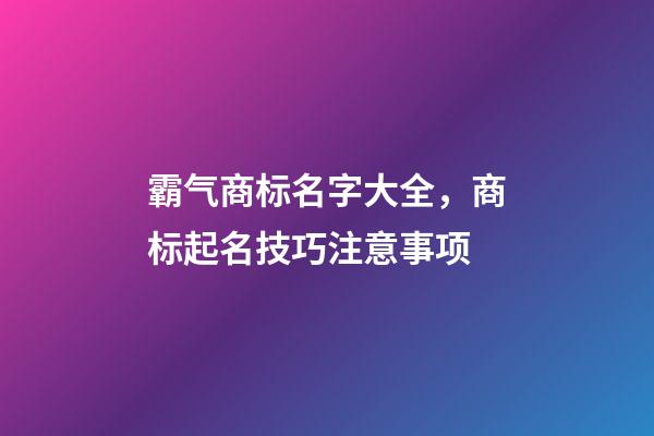 霸气商标名字大全，商标起名技巧注意事项-第1张-商标起名-玄机派
