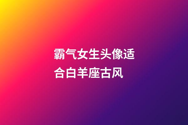 霸气女生头像适合白羊座古风-第1张-星座运势-玄机派