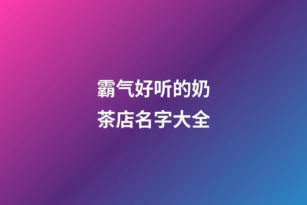 霸气好听的奶茶店名字大全