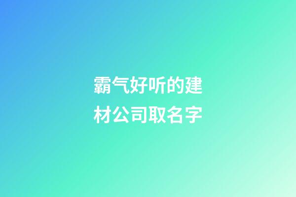 霸气好听的建材公司取名字