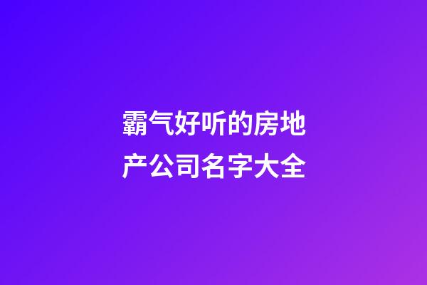 霸气好听的房地产公司名字大全-第1张-公司起名-玄机派