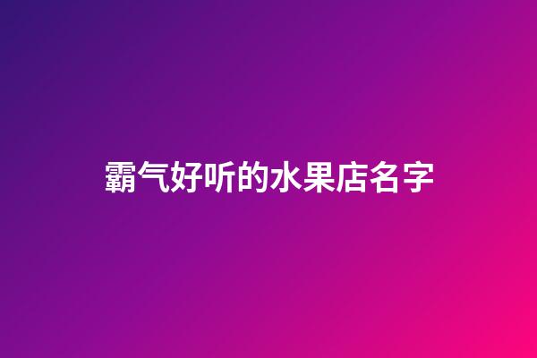 霸气好听的水果店名字