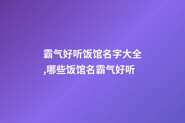 霸气好听饭馆名字大全,哪些饭馆名霸气好听-第1张-店铺起名-玄机派