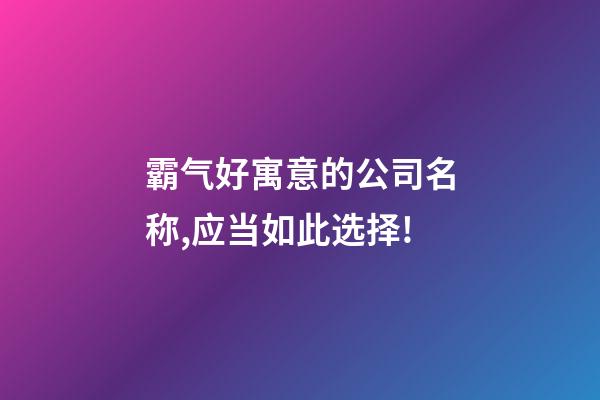 霸气好寓意的公司名称,应当如此选择!-第1张-公司起名-玄机派