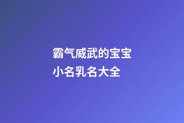 霸气威武的宝宝小名乳名大全