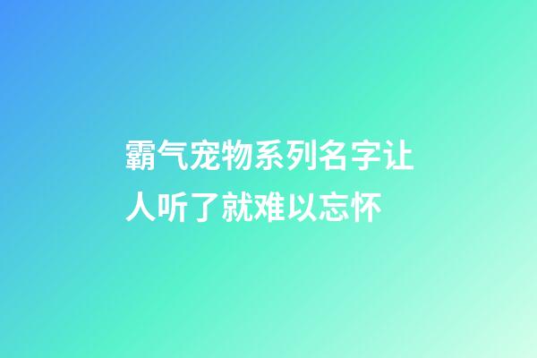 霸气宠物系列名字让人听了就难以忘怀