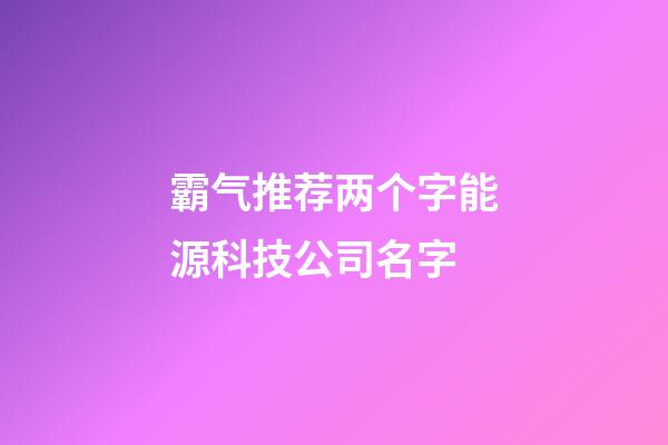 霸气推荐两个字能源科技公司名字-第1张-公司起名-玄机派