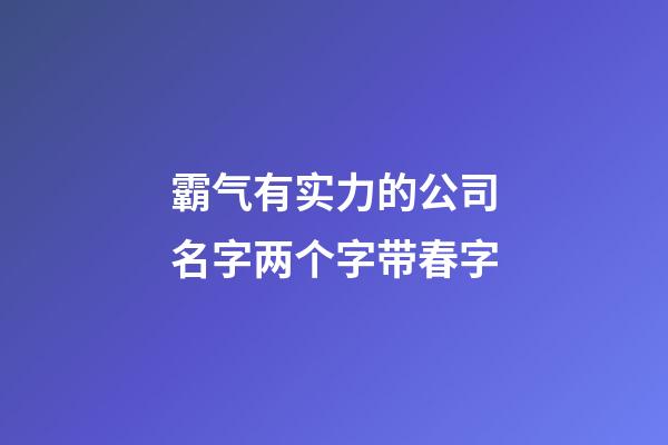 霸气有实力的公司名字两个字带春字-第1张-公司起名-玄机派