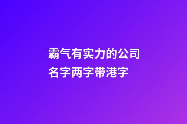 霸气有实力的公司名字两字带港字-第1张-公司起名-玄机派