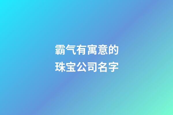 霸气有寓意的珠宝公司名字