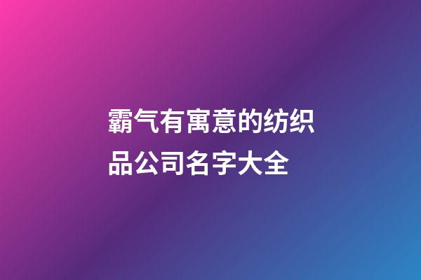 霸气有寓意的纺织品公司名字大全