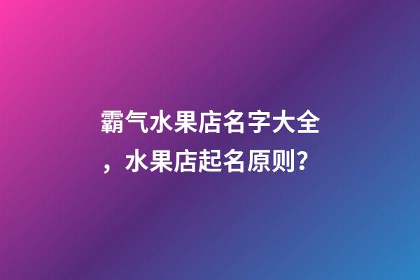 霸气水果店名字大全，水果店起名原则？