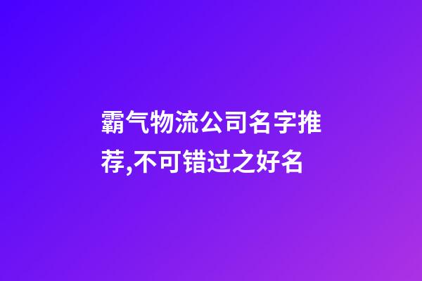 霸气物流公司名字推荐,不可错过之好名-第1张-公司起名-玄机派
