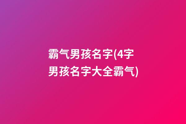 霸气男孩名字(4字男孩名字大全霸气)