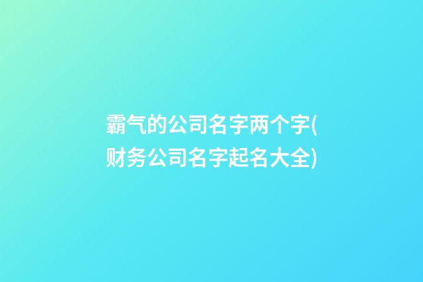 霸气的公司名字两个字(财务公司名字起名大全)