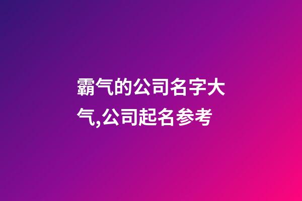 霸气的公司名字大气,公司起名参考-第1张-公司起名-玄机派