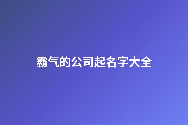 霸气的公司起名字大全-第1张-公司起名-玄机派