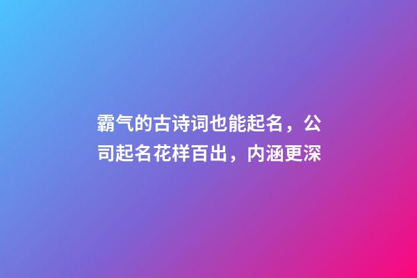 霸气的古诗词也能起名，公司起名花样百出，内涵更深