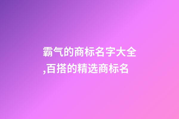 霸气的商标名字大全,百搭的精选商标名-第1张-商标起名-玄机派