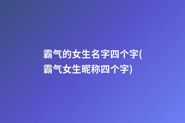 霸气的女生名字四个字(霸气女生昵称四个字)