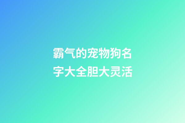 霸气的宠物狗名字大全胆大灵活