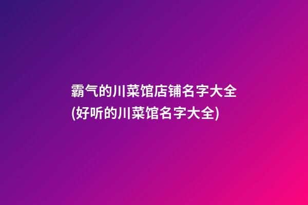霸气的川菜馆店铺名字大全(好听的川菜馆名字大全)