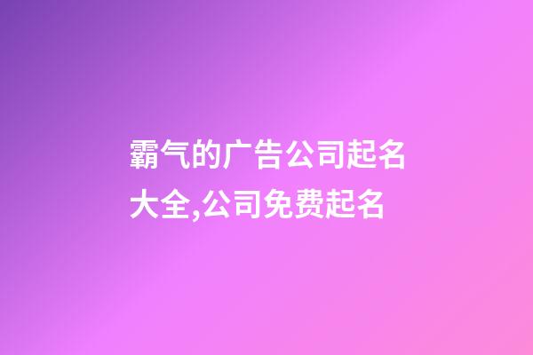 霸气的广告公司起名大全,公司免费起名-第1张-公司起名-玄机派