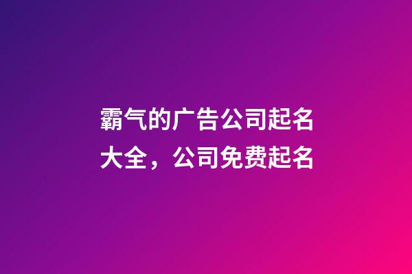 霸气的广告公司起名大全，公司免费起名-第1张-公司起名-玄机派