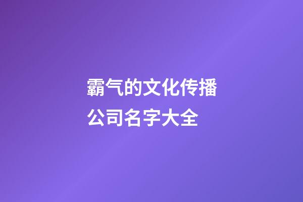 霸气的文化传播公司名字大全-第1张-公司起名-玄机派