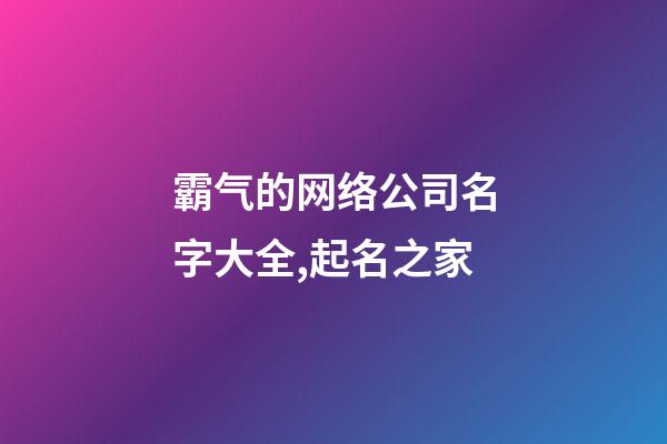 霸气的网络公司名字大全,起名之家-第1张-公司起名-玄机派