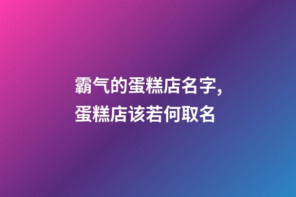 霸气的蛋糕店名字,蛋糕店该若何取名-第1张-店铺起名-玄机派