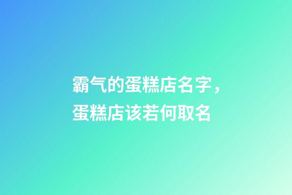 霸气的蛋糕店名字，蛋糕店该若何取名-第1张-店铺起名-玄机派